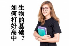<b>如何打好高中生物的基础_高中生物学习方法总结</b>