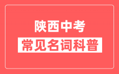 陕西中考常见名词科普_陕西中考常用关键词解释
