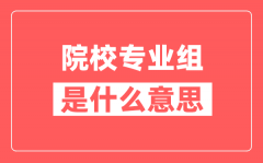 什么是院校专业组_院校专业组高考志愿填报规则