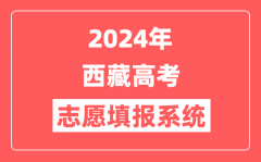 2024年西藏高考志愿填报系统官网入口(http://zsks.edu.xizang.gov.cn/)