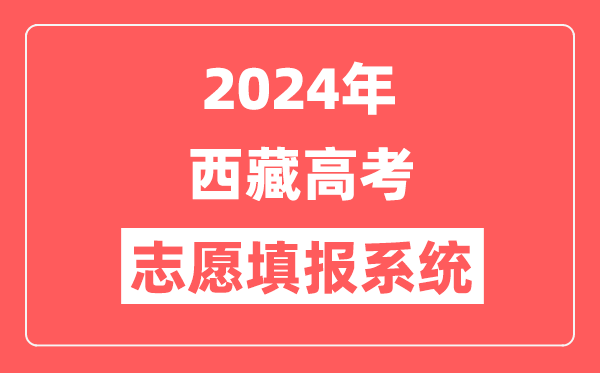 2024年西藏高考志愿填报系统官网入口（http://zsks.edu.xizang.gov.cn/）