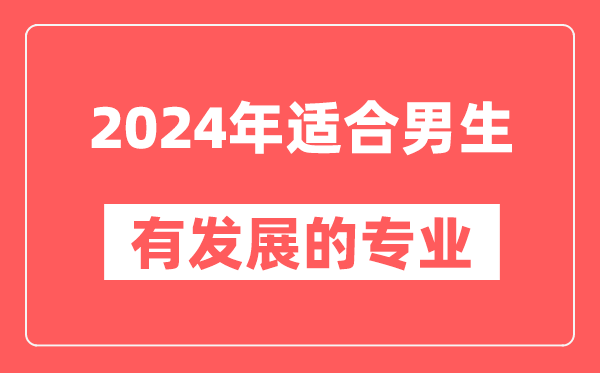 2024年适合男生并有发展的专业有哪些