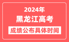 2024年黑龙江高考成绩公布时间具体是几号？