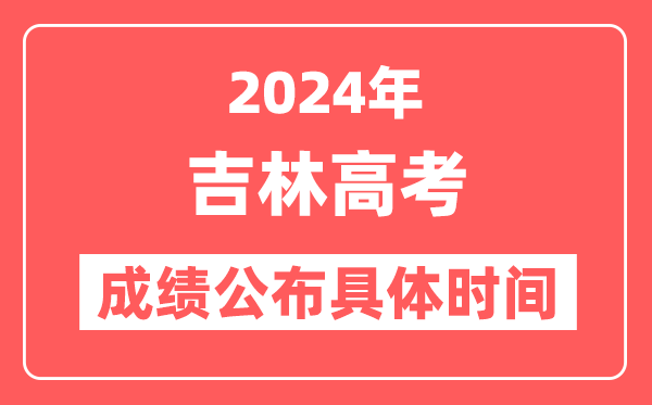 2024年吉林高考成绩公布时间具体是几号?