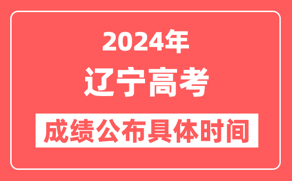 2024年辽宁高考成绩公布时间具体是几号?