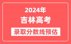 预估2024年吉林高考各批次录取分数线(特招、本科、专科)
