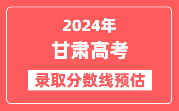 预估2024年甘肃高考各批次录取分数线(特招、本科、专科)