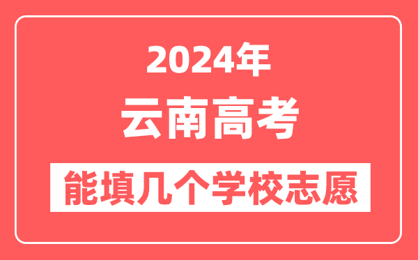 2024年云南高考志愿填报能填几个学校志愿?