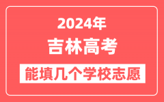2024年吉林高考志愿填报能填几个学校志愿?