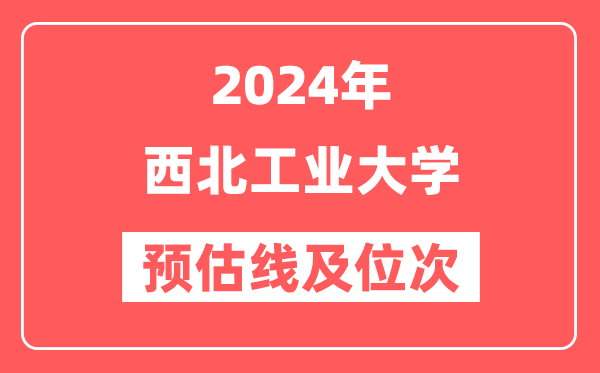 西北工业大学2024年在河南省预估分数线及位次(附在河南招生计划)