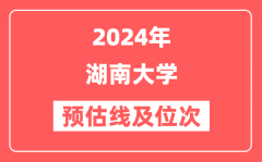 湖南大学2024年在湖南省预估分数线及位次(附在湖南招生计划)