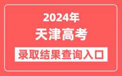 2024年天津高考录取结果查询入口网址(http://www.zhaokao.net)