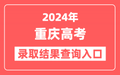 2024年重庆高考录取结果查询入口网址(https://www.cqksy.cn)