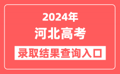 2024年河北高考录取结果查询入口网址(http://www.hebeea.edu.cn)