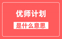 什么是优师计划_哪些院校招优师计划?