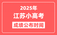 <b>江苏小高考成绩公布时间2025具体时间_合格考成绩什么时候出?</b>
