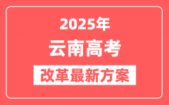 云南2025高考改革最新方案_云南新高考模式是什么?