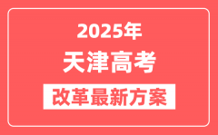 天津2025高考改革最新方案_天津新高考模式是什么?