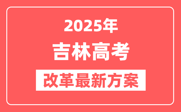 吉林2025高考改革最新方案,吉林新高考模式是什么?