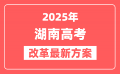 湖南2025高考改革最新方案_湖南新高考模式是什么?