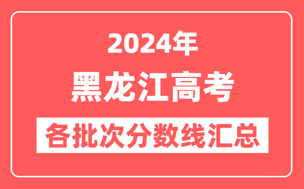 2024年黑龙江高考各批次分数线汇总(含本科,专科,特殊类型分数线)