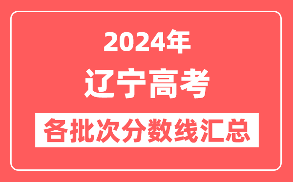 2024年辽宁高考各批次分数线汇总(含本科,专科,特殊类型分数线)