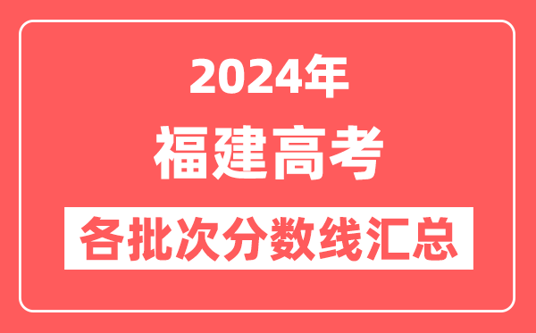 2024年福建高考各批次分数线汇总(含本科,专科,特殊类型分数线)