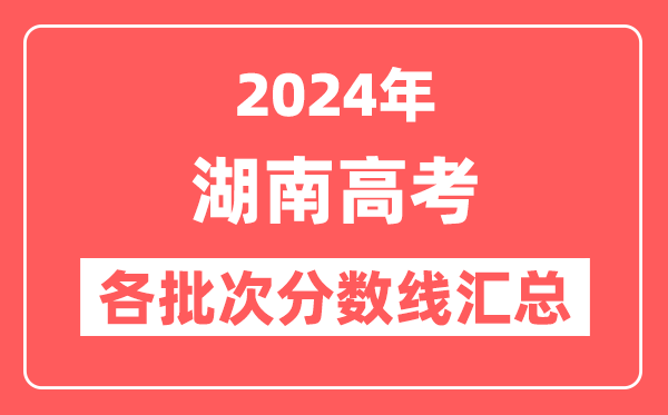 2024年湖南高考各批次分数线汇总(含本科,专科,特殊类型分数线)