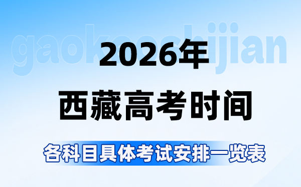 2026年西藏高考时间是几月几号,各科目具体考试安排表
