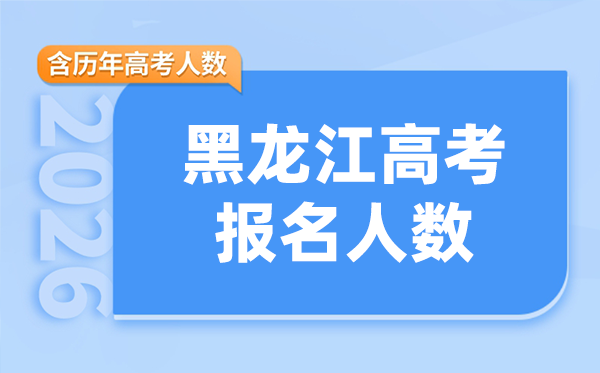 2026年黑龙江高考人数是多少,附历年考生数量统计表