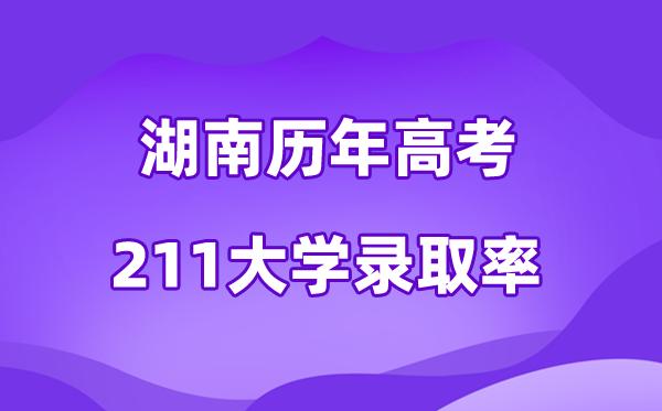 湖南省历年高考211大学录取率是多少(附:近三年分数线)