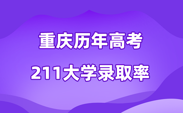 重庆市历年高考211大学录取率是多少(附:近五年分数线)