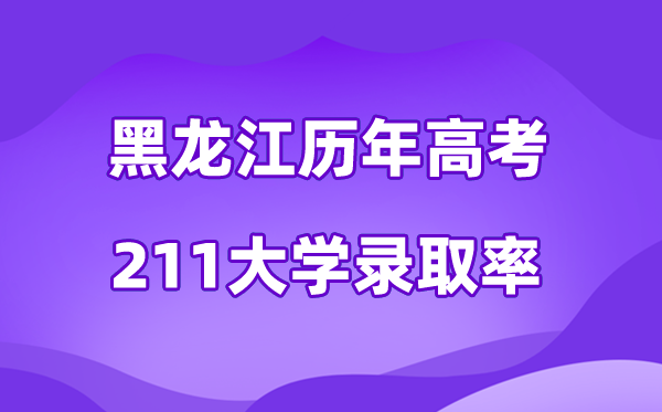 黑龙江省历年高考211大学录取率是多少(附:近三年分数线)