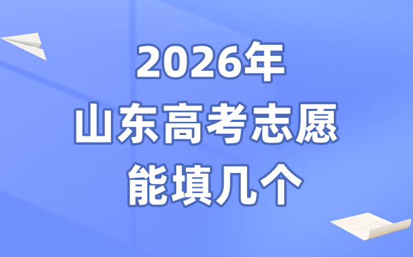 2026年山东高考志愿能填几个,96个本科志愿怎么填报