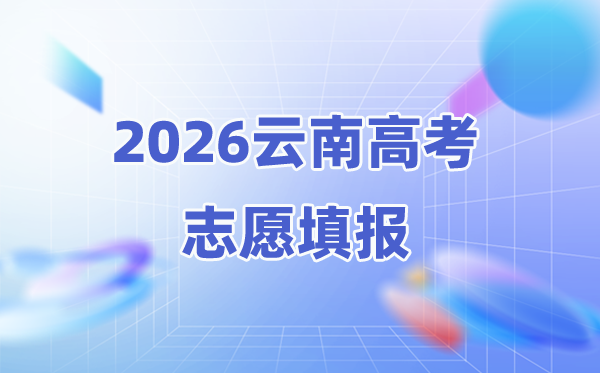 2026年云南高考志愿能填几个(附：40个本科志愿稳保冲攻略)